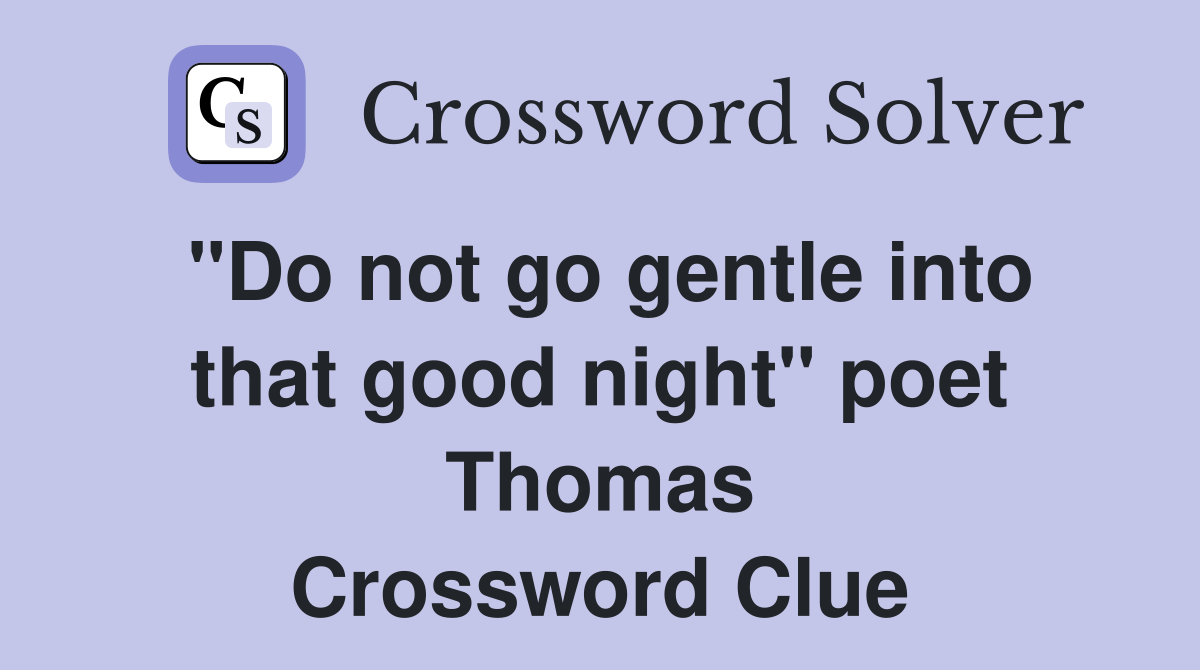 "Do not go gentle into that good night" poet Thomas Crossword Clue